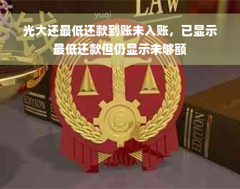 光大还更低还款到账未入账，已显示更低还款但仍显示未够额