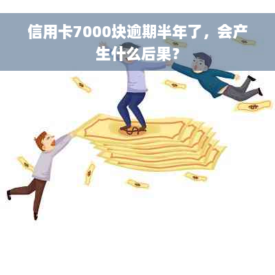 信用卡7000块逾期半年了，会产生什么后果？