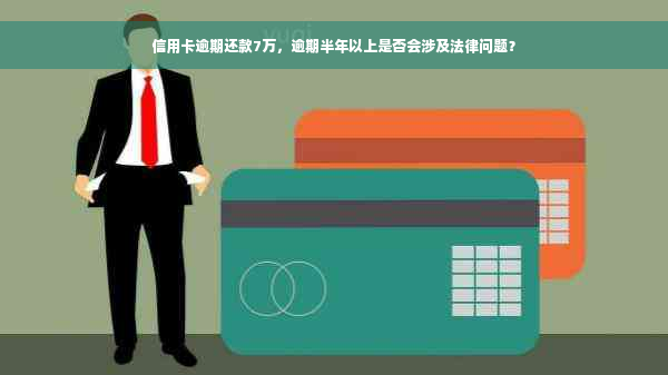 信用卡逾期还款7万，逾期半年以上是否会涉及法律问题？