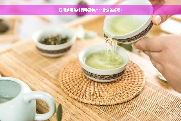 四川泸州茶叶品种及特产：什么茶好喝？