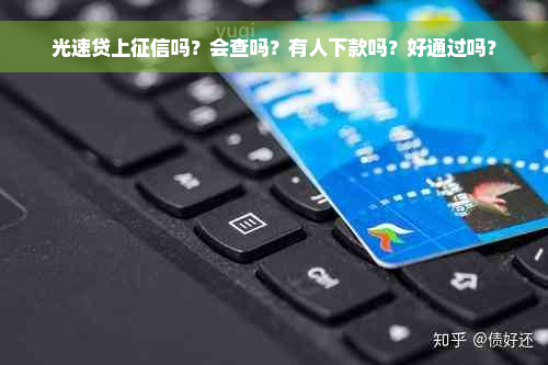 光速贷上征信吗？会查吗？有人下款吗？好通过吗？