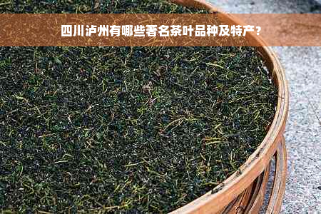 四川泸州有哪些著名茶叶品种及特产？