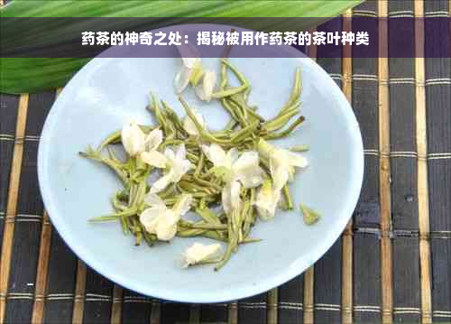 药茶的神奇之处：揭秘被用作药茶的茶叶种类