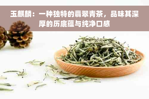 玉麒麟：一种独特的翡翠青茶，品味其深厚的历底蕴与纯净口感