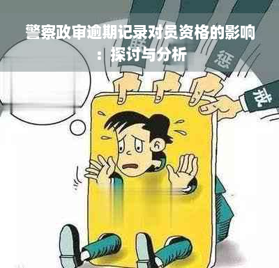 警察政审逾期记录对员资格的影响：探讨与分析