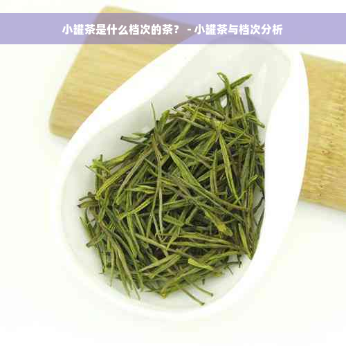 小罐茶是什么档次的茶？ - 小罐茶与档次分析