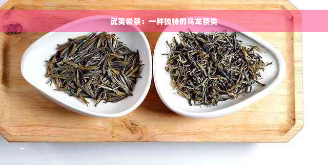 武夷岩茶：一种独特的乌龙茶类