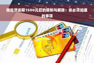 微粒贷逾期1500元后的限制与解除：你必须知道的事项