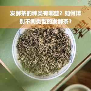 发酵茶的种类有哪些？如何辨别不同类型的发酵茶？