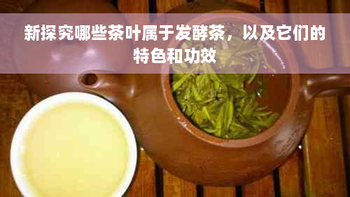 新探究哪些茶叶属于发酵茶，以及它们的特色和功效