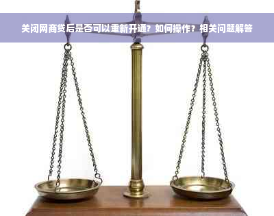 关闭网商贷后是否可以重新开通？如何操作？相关问题解答