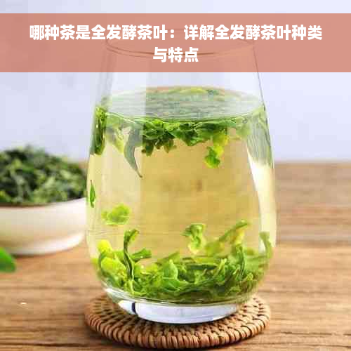 哪种茶是全发酵茶叶：详解全发酵茶叶种类与特点