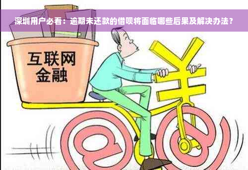 深圳用户必看：逾期未还款的借呗将面临哪些后果及解决办法？