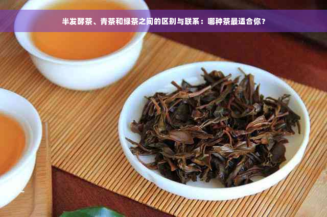 半发酵茶、青茶和绿茶之间的区别与联系：哪种茶最适合你？