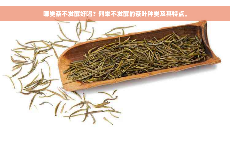 哪类茶不发酵好喝？列举不发酵的茶叶种类及其特点。