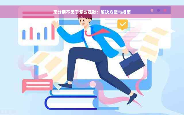 来分期不见了怎么还款：解决方案与指南