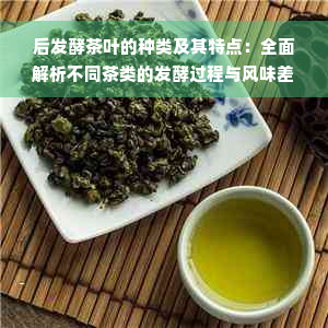 后发酵茶叶的种类及其特点：全面解析不同茶类的发酵过程与风味差异