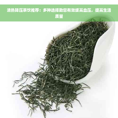 清热降压茶饮推荐：多种选择助您有效缓高血压，提高生活质量