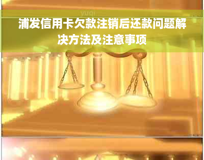 浦发信用卡欠款注销后还款问题解决方法及注意事项