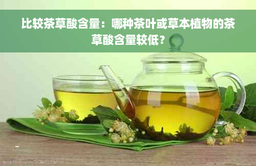 比较茶草酸含量：哪种茶叶或草本植物的茶草酸含量较低？