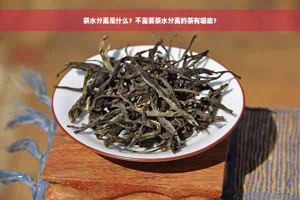 茶水分离是什么？不需要茶水分离的茶有哪些？