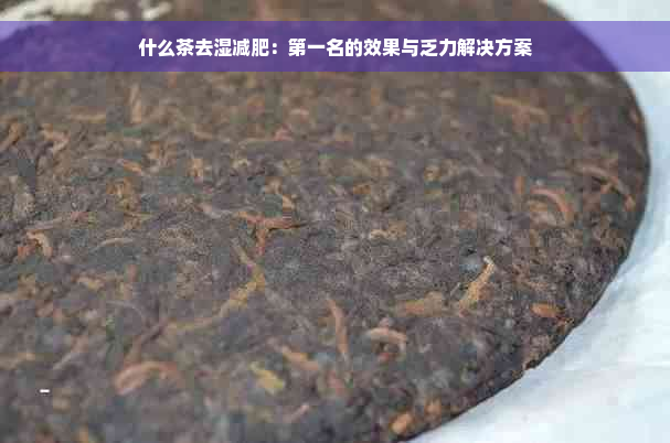 什么茶去湿减肥：之一名的效果与乏力解决方案