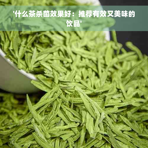 '什么茶杀菌效果好：推荐有效又美味的饮品'