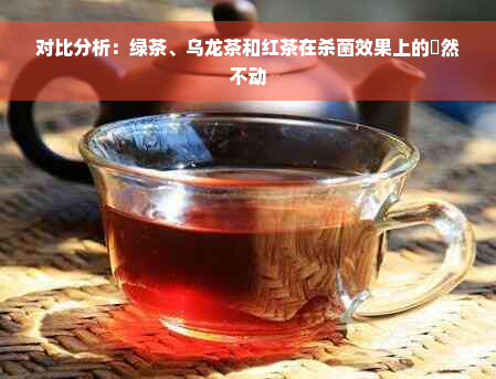 对比分析：绿茶、乌龙茶和红茶在杀菌效果上的巋然不动