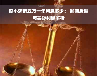 度小满借五万一年利息多少： 逾期后果与实际利息解析