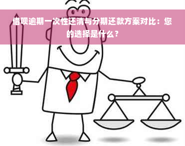 借呗逾期一次性还清与分期还款方案对比：您的选择是什么？