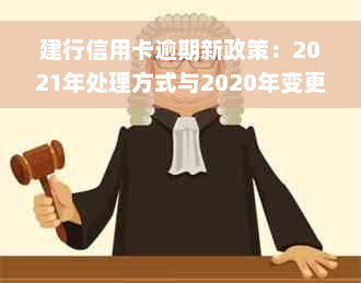 建行信用卡逾期新政策：2021年处理方式与2020年变更详解