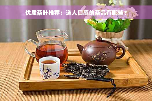 优质茶叶推荐：送人口感的茶品有哪些？