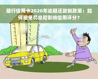 建行信用卡2020年逾期还款新政策：如何避免罚息和影响信用评分？