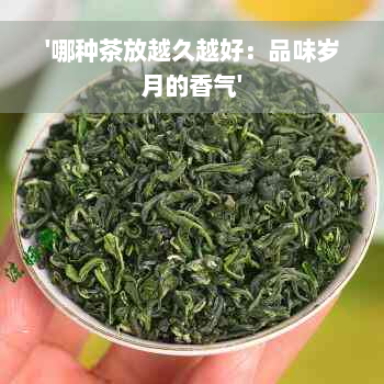 '哪种茶放越久越好：品味岁月的香气'