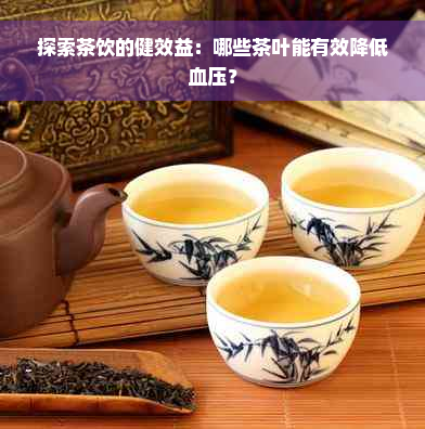 探索茶饮的健效益：哪些茶叶能有效降低血压？