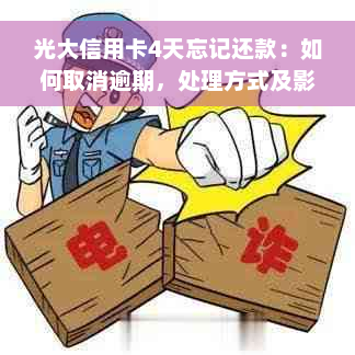 光大信用卡4天忘记还款：如何取消逾期，处理方式及影响