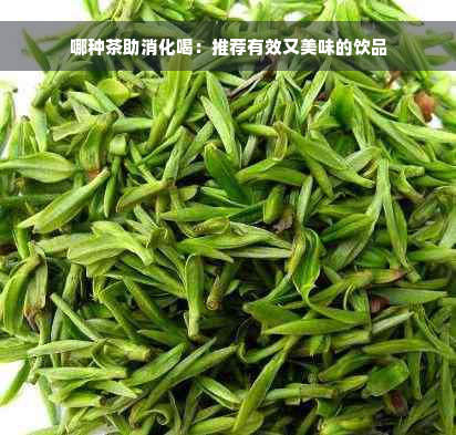 哪种茶助消化喝：推荐有效又美味的饮品