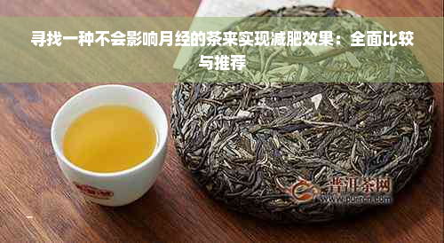 寻找一种不会影响月经的茶来实现减肥效果：全面比较与推荐