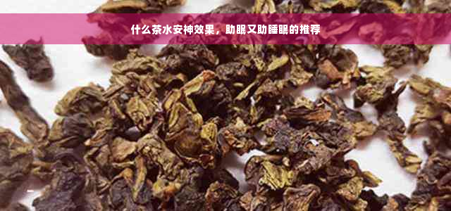 什么茶水安神效果，助眠又助睡眠的推荐