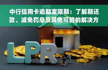 中行信用卡逾期宽限期：了解期还款、减免罚息及其他可能的解决方案