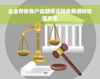 企业存款账户逾期报送税务局通知处理方法