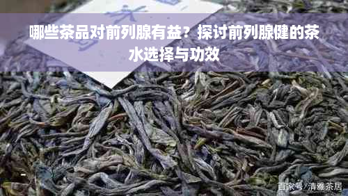 哪些茶品对前列腺有益？探讨前列腺健的茶水选择与功效