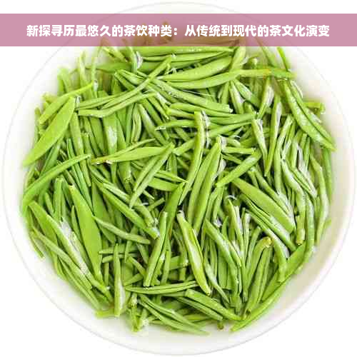 新探寻历最悠久的茶饮种类：从传统到现代的茶文化演变