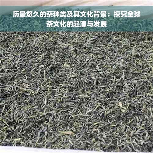 历最悠久的茶种类及其文化背景：探究全球茶文化的起源与发展