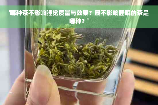 '哪种茶不影响睡觉质量与效果？最不影响睡眠的茶是哪种？'