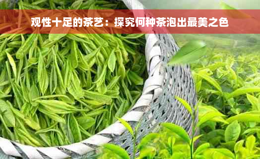 观性十足的茶艺：探究何种茶泡出最美之色