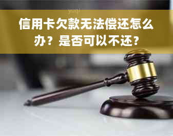 信用卡欠款无法偿还怎么办？是否可以不还？