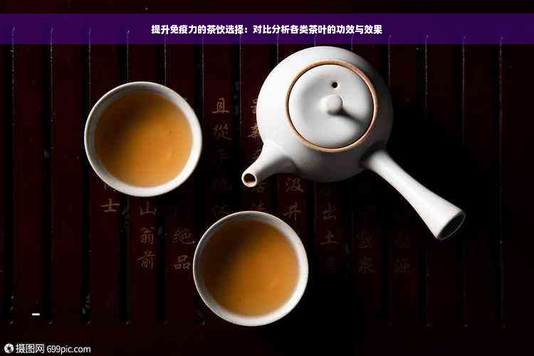 提升免疫力的茶饮选择：对比分析各类茶叶的功效与效果