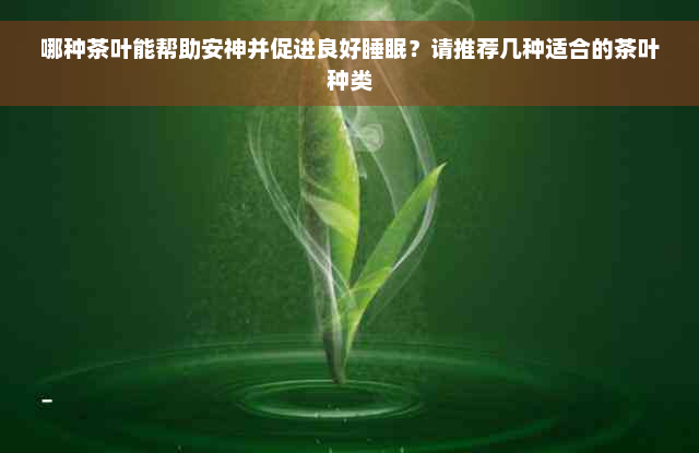 哪种茶叶能帮助安神并促进良好睡眠？请推荐几种适合的茶叶种类