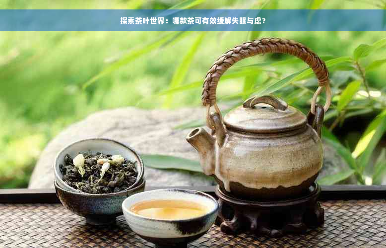 探索茶叶世界：哪款茶可有效缓解失眠与虑？